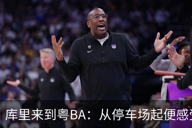 库里来到粤BA：从停车场起便感受热情