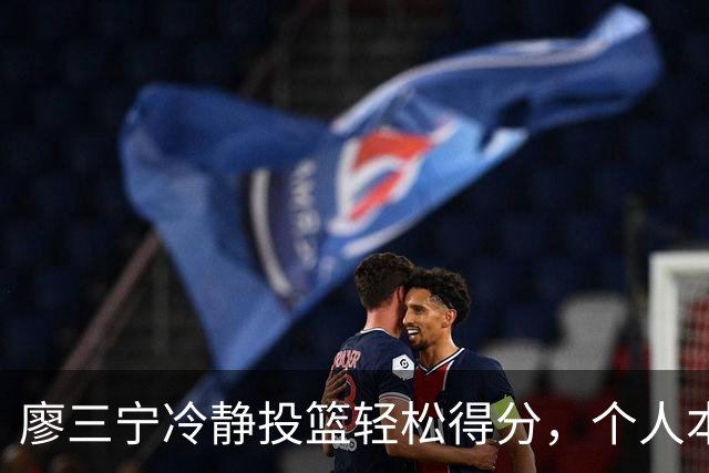 廖三宁冷静投篮轻松得分，个人本场取得30分