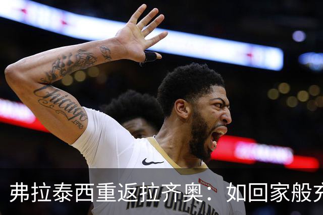 弗拉泰西重返拉齐奥：如回家般充满干劲