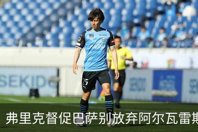 弗里克督促巴萨别放弃阿尔瓦雷斯的追逐