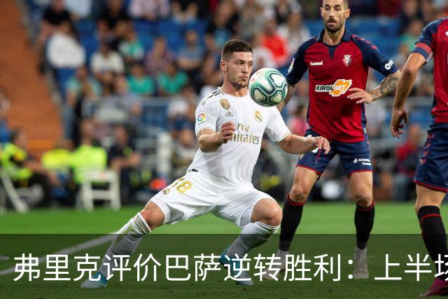 弗里克评价巴萨逆转胜利：上半场失控，下半场重回节奏