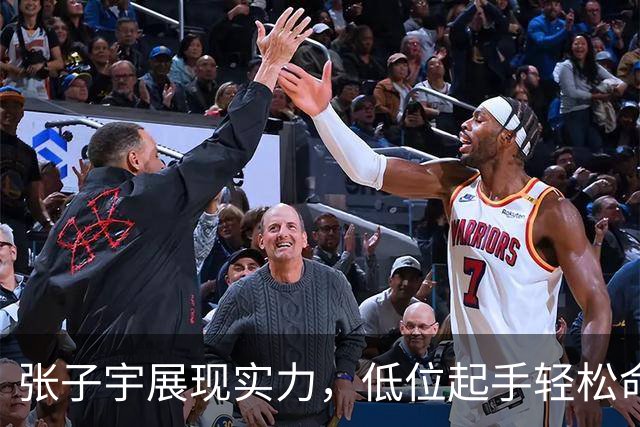 张子宇展现实力，低位起手轻松命中