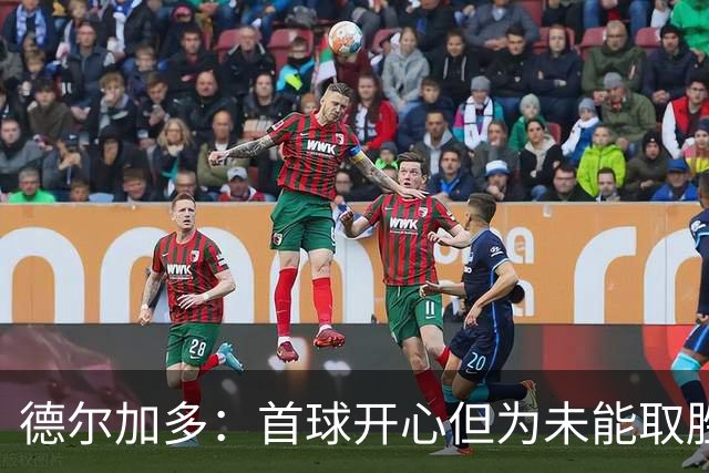 德尔加多：首球开心但为未能取胜感到遗憾