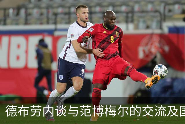 德布劳内谈与范博梅尔的交流及国家队的新篇章
