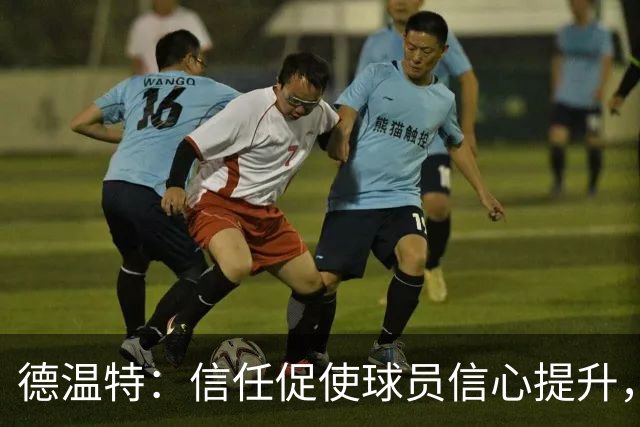 德温特：信任促使球员信心提升，助力比赛表现