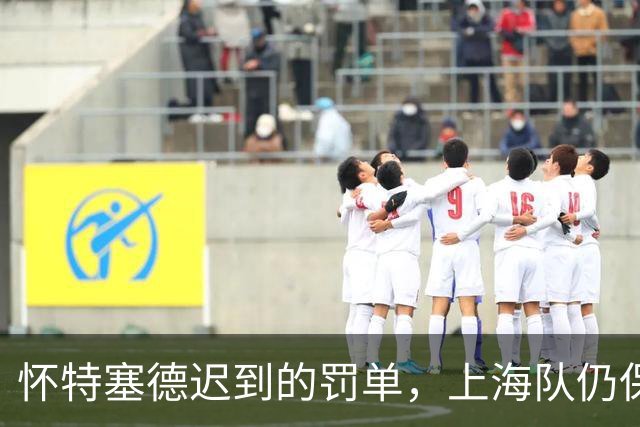 怀特塞德迟到的罚单，上海队仍保住总冠军地位
