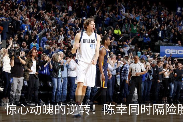 惊心动魄的逆转！陈幸同时隔险胜晋级八强