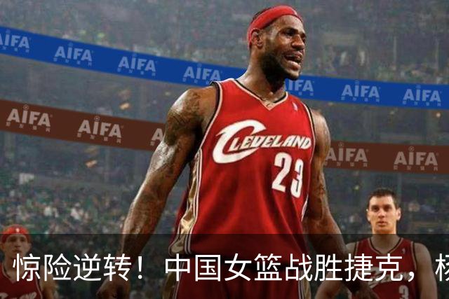 惊险逆转！中国女篮战胜捷克，杨舒予强势回应