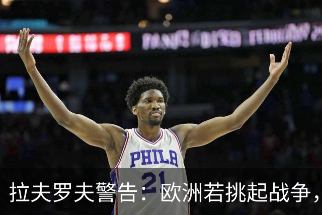 拉夫罗夫警告：欧洲若挑起战争，将迅速升级