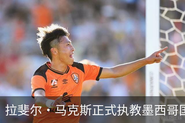 拉斐尔·马克斯正式执教墨西哥国家队，备战2030世界杯