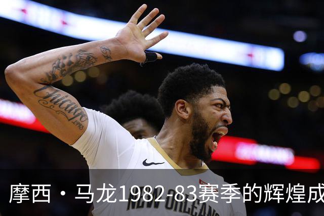 摩西·马龙1982-83赛季的辉煌成就与湖人总决赛横扫
