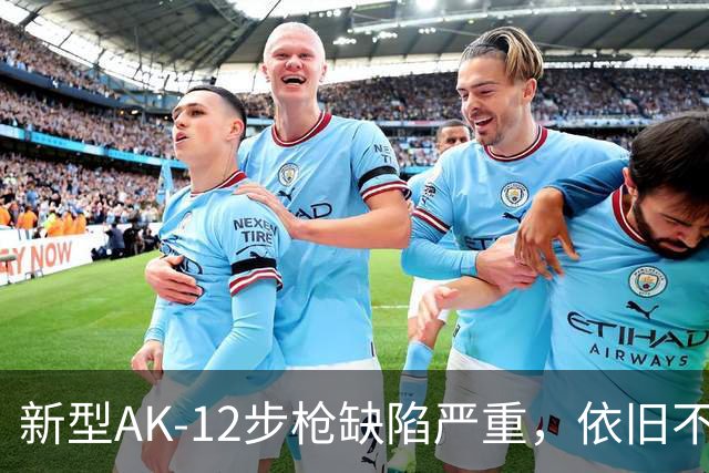 新型AK-12步枪缺陷严重，依旧不敌旧款苏制枪械