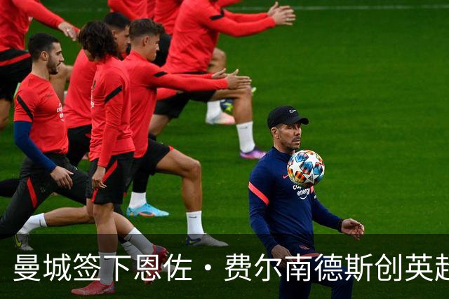 曼城签下恩佐·费尔南德斯创英超新纪录