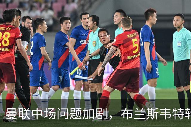 曼联中场问题加剧，布兰斯韦特转会难度大增