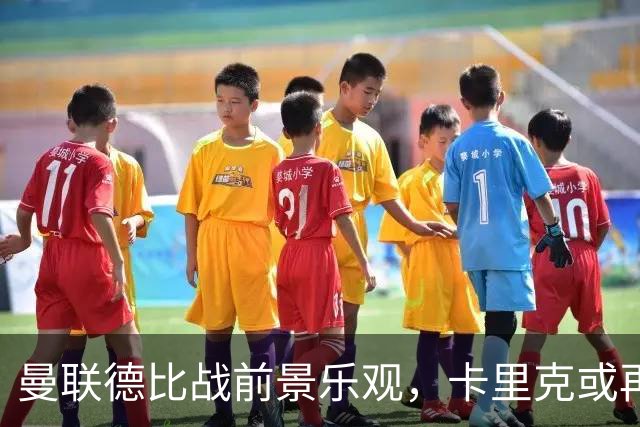 曼联德比战前景乐观，卡里克或再创佳绩