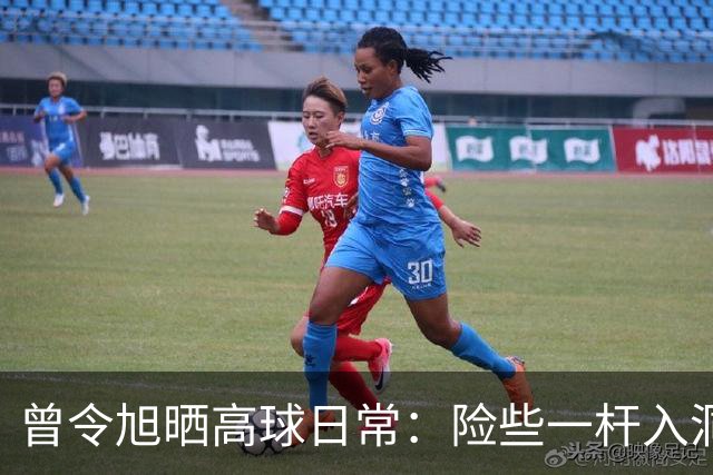 曾令旭晒高球日常：险些一杆入洞