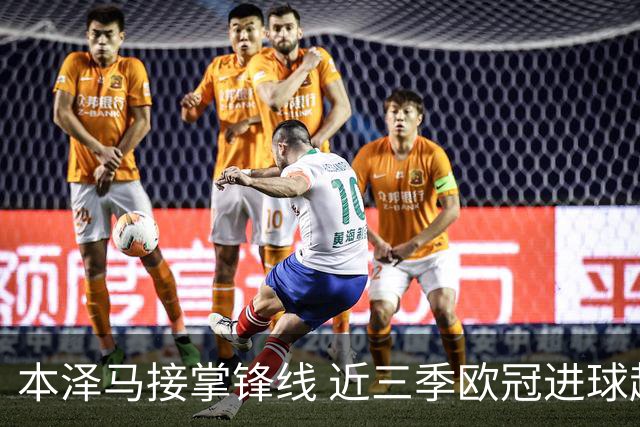 本泽马接掌锋线 近三季欧冠进球超C罗