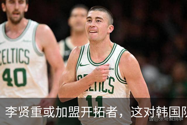 李贤重或加盟开拓者，这对韩国队备战世预赛影响深远