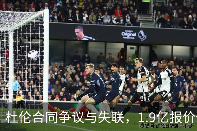 杜伦合同争议与失联，1.9亿报价仍难满足期待