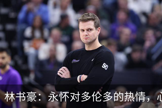 林书豪：永怀对多伦多的热情，心系猛龙