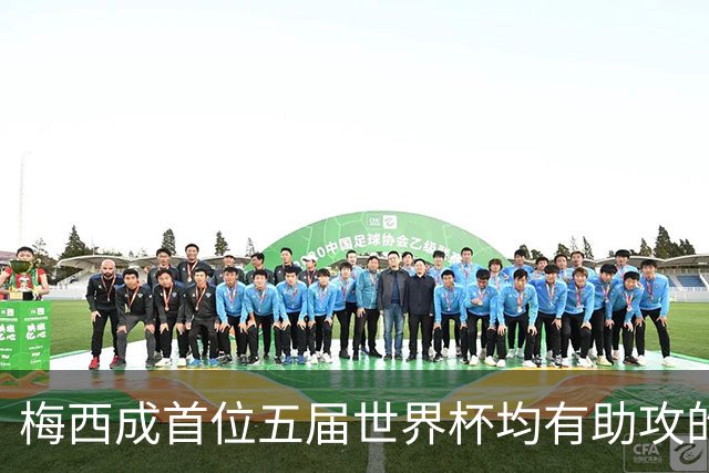梅西成首位五届世界杯均有助攻的球员
