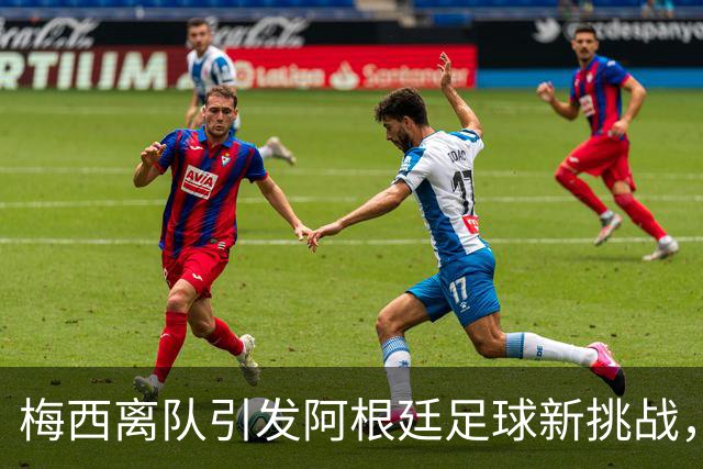 梅西离队引发阿根廷足球新挑战，接班人难寻