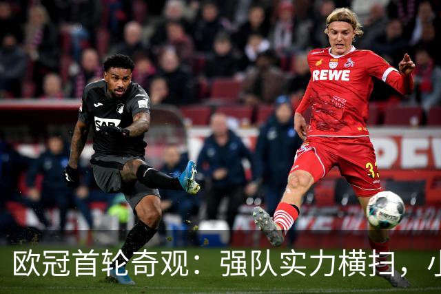 欧冠首轮奇观：强队实力横扫，小胜却难保地位