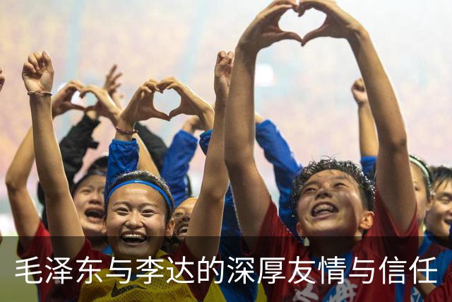 毛泽东与李达的深厚友情与信任