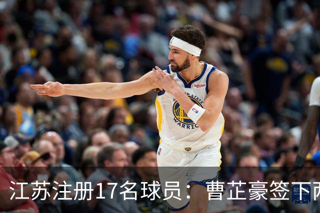 江苏注册17名球员：曹芷豪签下两年新秀合同 曾繁日签两年C类合同