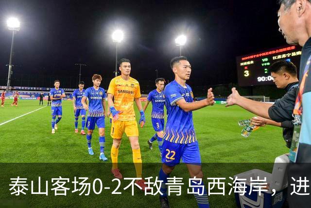 泰山客场0-2不敌青岛西海岸，进攻难有建树