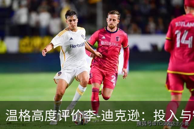 温格高度评价李-迪克逊：投入与智慧兼具的人
