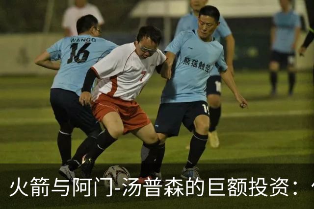 火箭与阿门-汤普森的巨额投资：他的未来潜力如何？