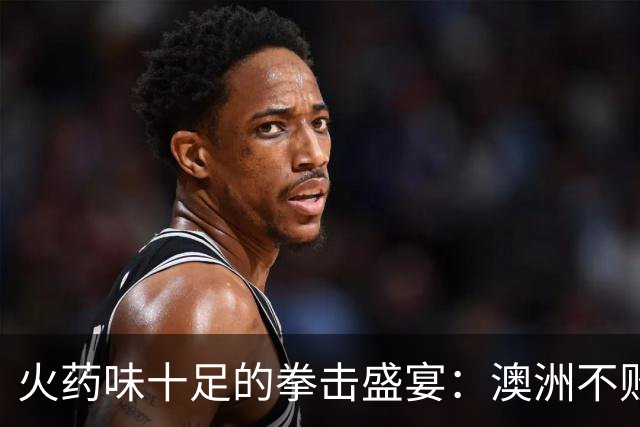 火药味十足的拳击盛宴：澳洲不败拳手将在伦敦挑战