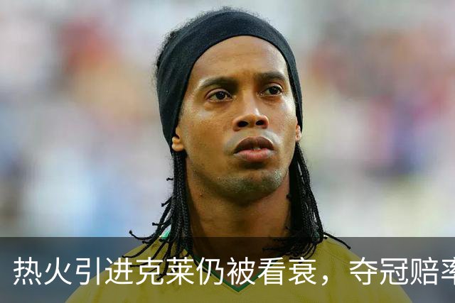 热火引进克莱仍被看衰，夺冠赔率在东部仅列第七