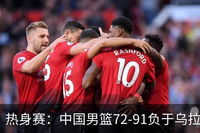 热身赛：中国男篮72-91负于乌拉圭，表现点评