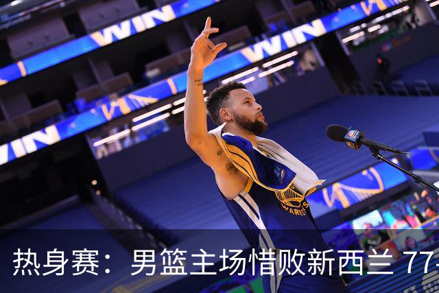 热身赛：男篮主场惜败新西兰 77-84