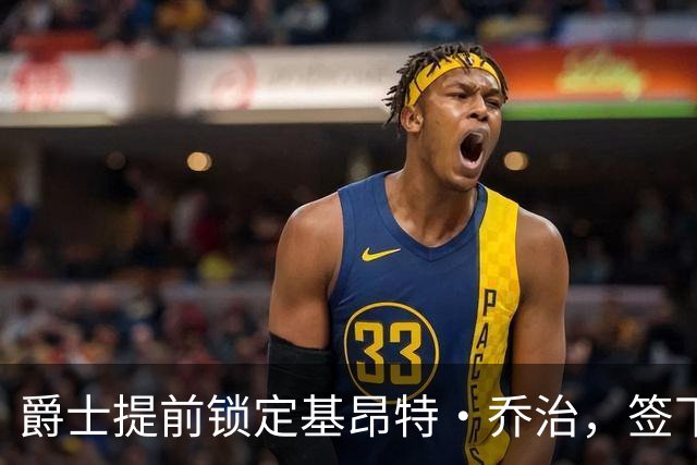 爵士提前锁定基昂特·乔治，签下1.575亿合同