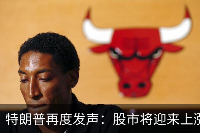 特朗普再度发声：股市将迎来上涨！