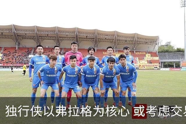 独行侠以弗拉格为核心 或考虑交易欧文