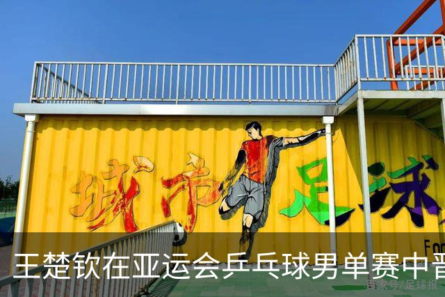 王楚钦在亚运会乒乓球男单赛中晋级16强
