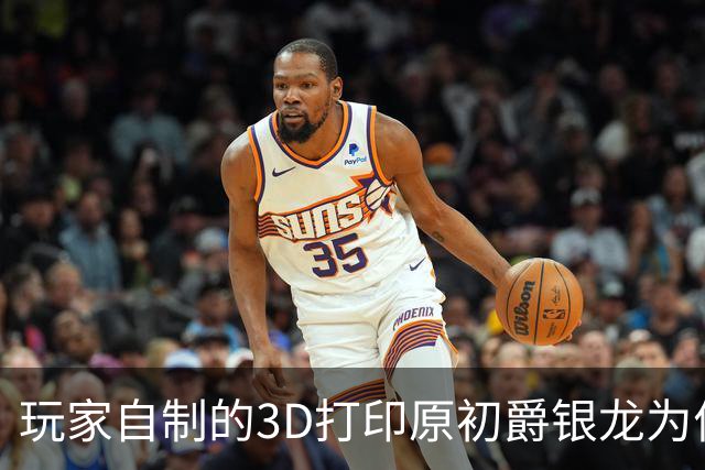 玩家自制的3D打印原初爵银龙为何受到热议？