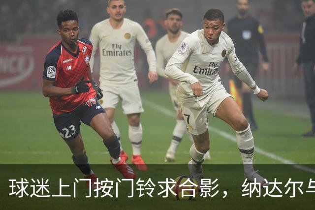 球迷上门按门铃求合影，纳达尔与家人被打扰引发批评