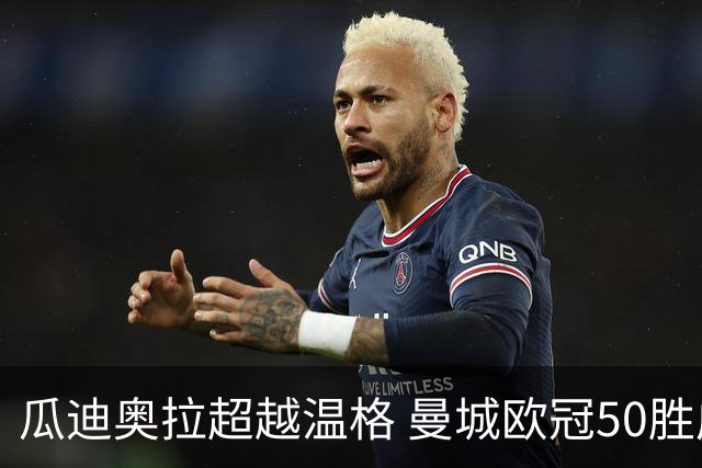瓜迪奥拉超越温格 曼城欧冠50胜成史上次快
