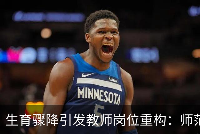 生育骤降引发教师岗位重构：师范生前途几何？