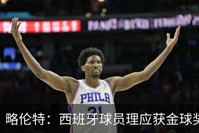 略伦特：西班牙球员理应获金球奖；期待马德里德比精彩对决
