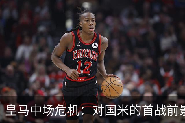 皇马中场危机：对国米的首战前景堪忧