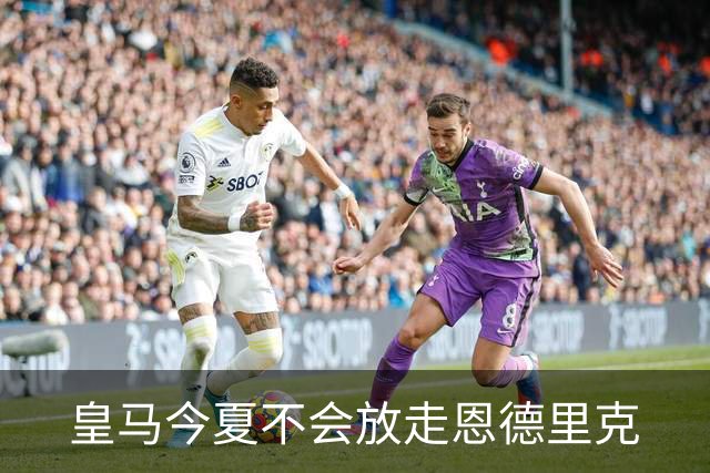 皇马今夏不会放走恩德里克