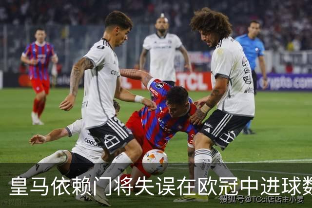 皇马依赖门将失误在欧冠中进球数领先