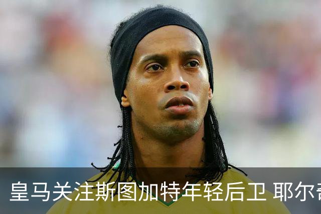皇马关注斯图加特年轻后卫 耶尔奇或成引援目标