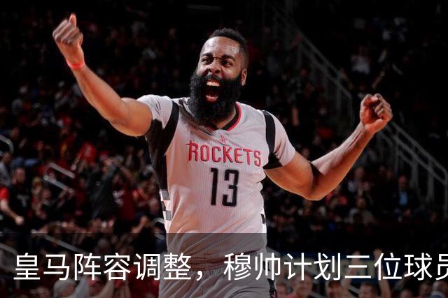 皇马阵容调整，穆帅计划三位球员联手迎战国米
